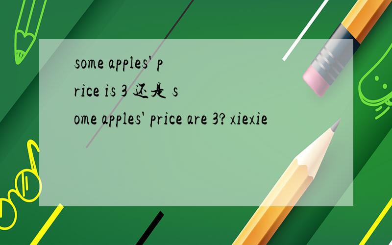 some apples' price is 3 还是 some apples' price are 3?xiexie