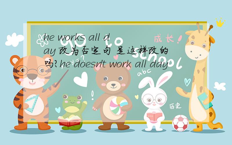 he works all day 改为否定句 是这样改的吗?he doesn't work all day