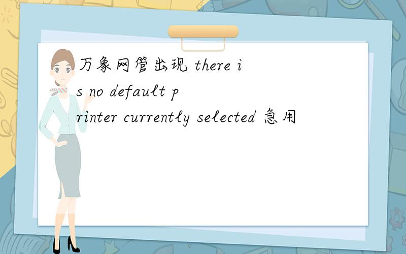 万象网管出现 there is no default printer currently selected 急用