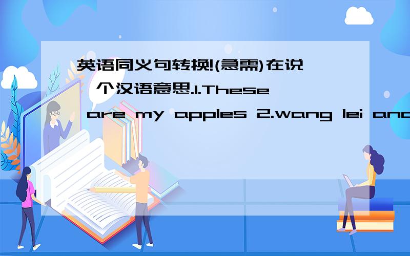 英语同义句转换!(急需)在说一个汉语意思.1.These are my apples 2.wang lei and wang lei have different looks3.My apple is green