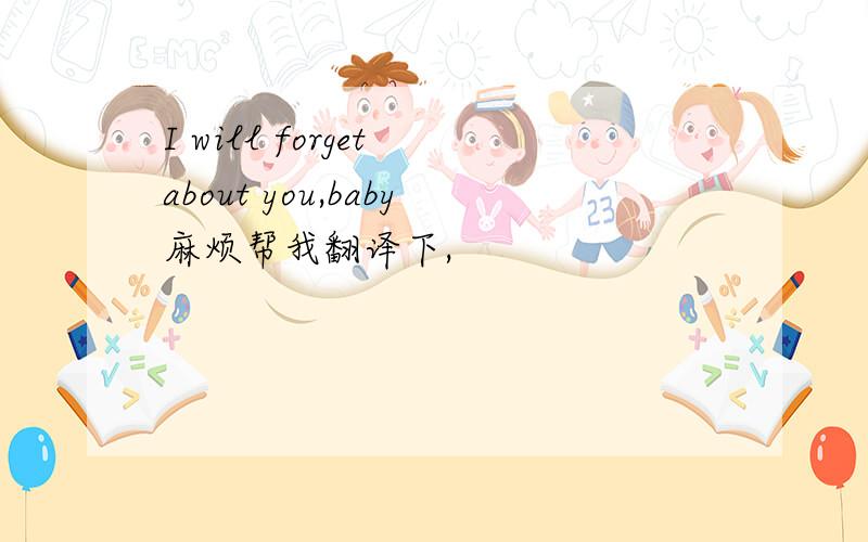 I will forget about you,baby麻烦帮我翻译下,
