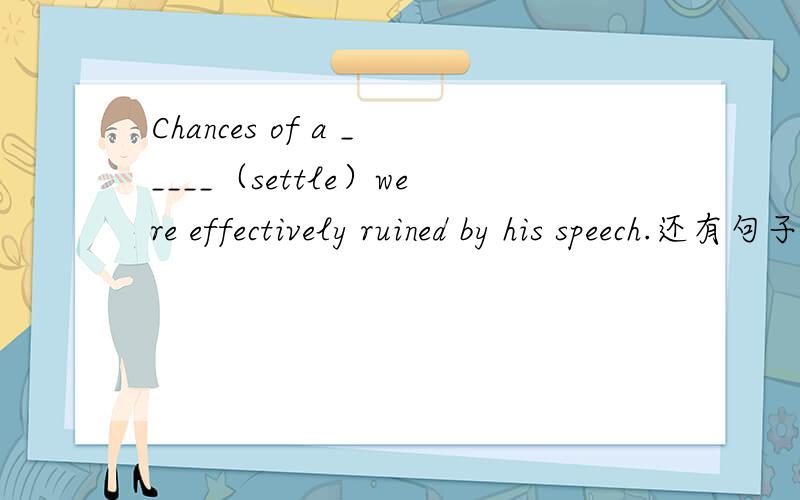 Chances of a _____（settle）were effectively ruined by his speech.还有句子翻译