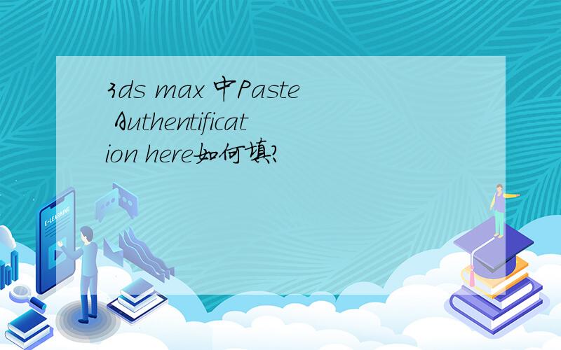 3ds max 中Paste Authentification here如何填?