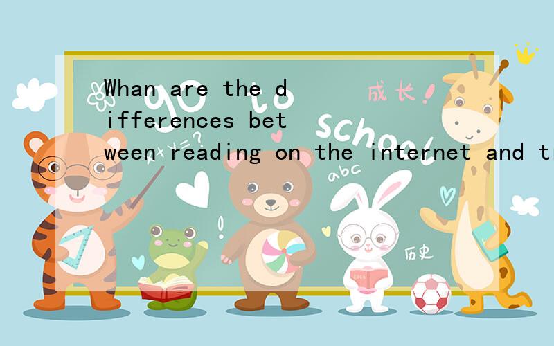 Whan are the differences between reading on the internet and traditional ways of reading?Whan are the differences between reading on the internet and traditional ways of reading?回答下这个话题,用英语回答.What are the differences between r