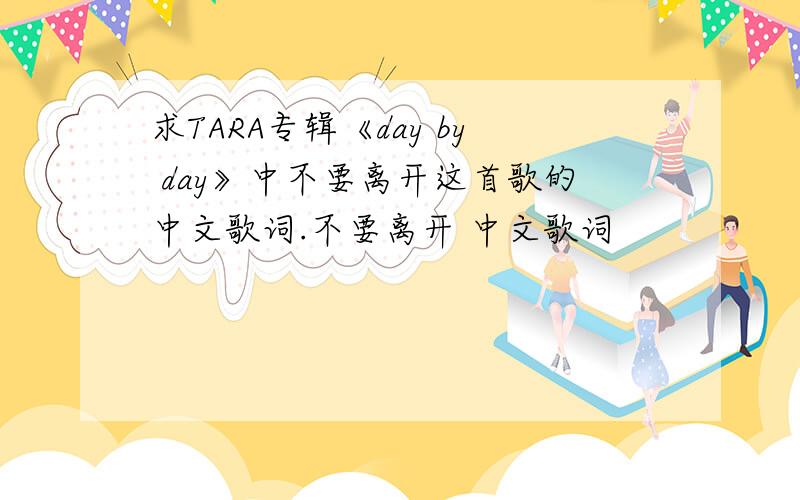 求TARA专辑《day by day》中不要离开这首歌的中文歌词.不要离开 中文歌词