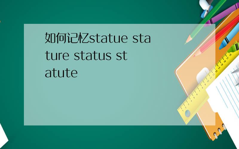 如何记忆statue stature status statute