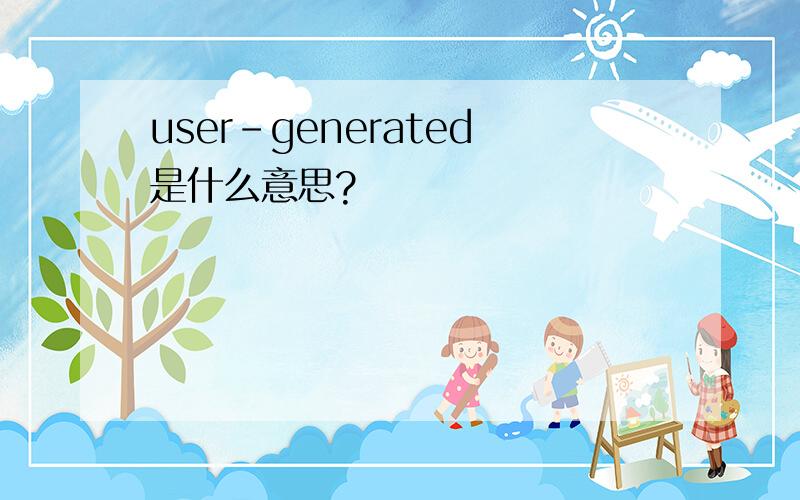 user-generated是什么意思?