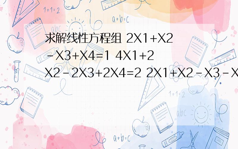 求解线性方程组 2X1+X2-X3+X4=1 4X1+2X2-2X3+2X4=2 2X1+X2-X3-X4=1 的通解