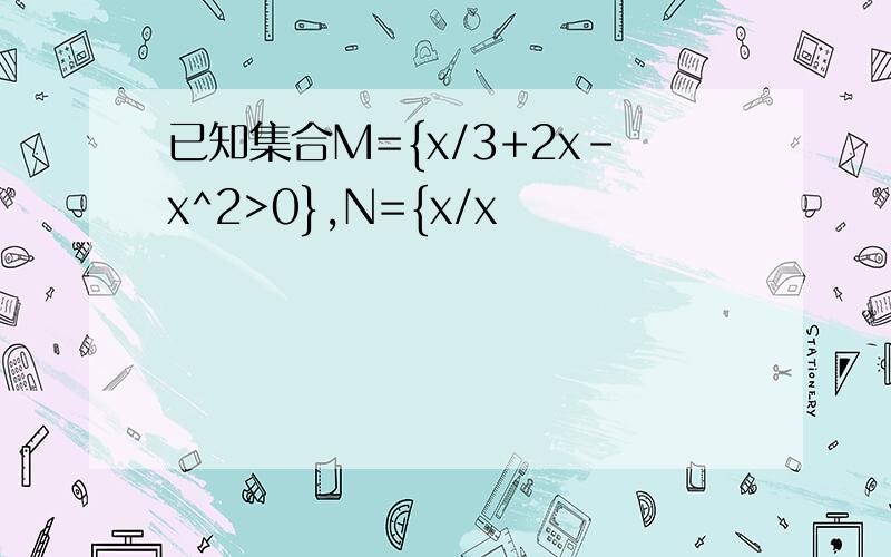 已知集合M={x/3+2x-x^2>0},N={x/x