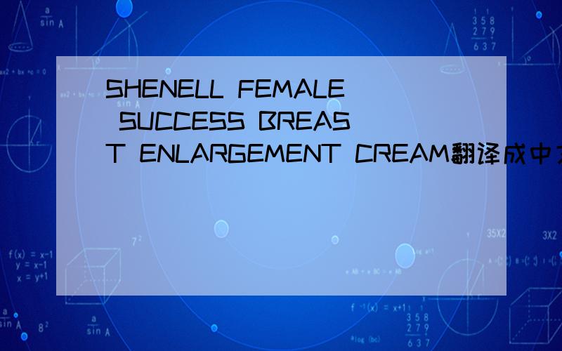 SHENELL FEMALE SUCCESS BREAST ENLARGEMENT CREAM翻译成中文是什么意思