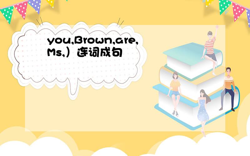 you,Brown,are,Ms,）连词成句