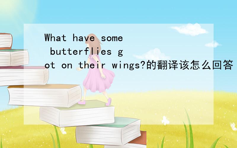What have some butterflies got on their wings?的翻译该怎么回答