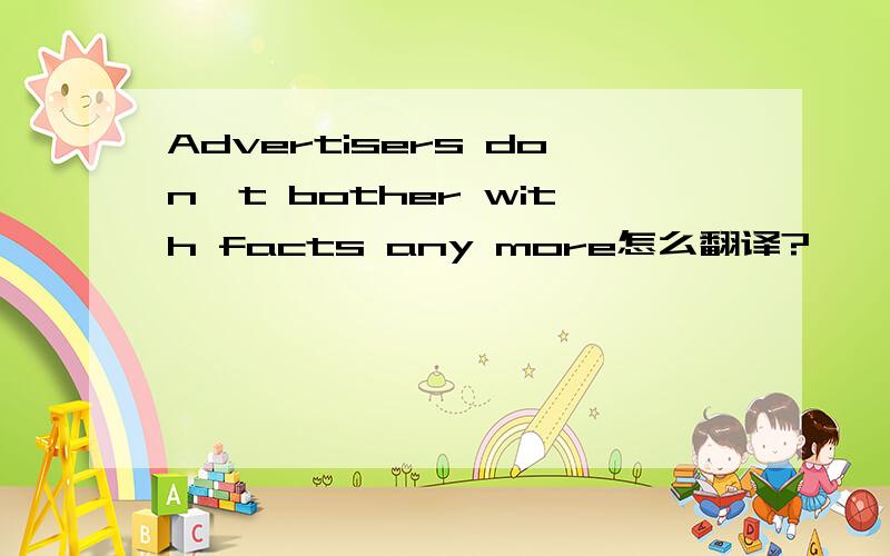 Advertisers don't bother with facts any more怎么翻译?