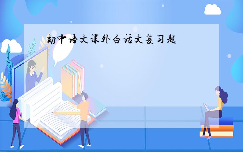 初中语文课外白话文复习题