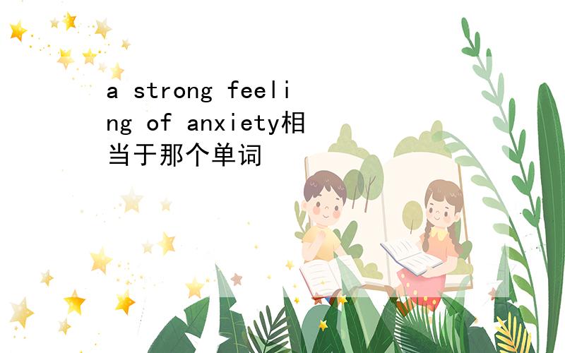 a strong feeling of anxiety相当于那个单词