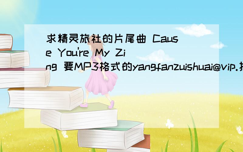 求精灵旅社的片尾曲 Cause You're My Zing 要MP3格式的yangfanzuishuai@vip.扣扣.com