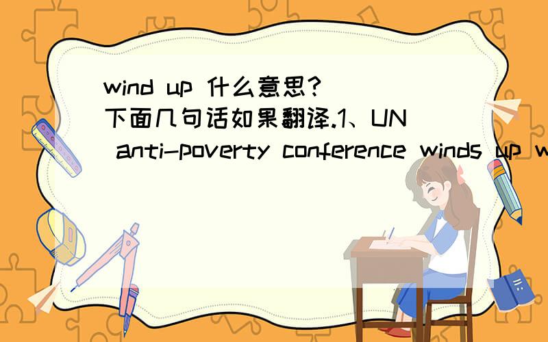wind up 什么意思? 下面几句话如果翻译.1、UN anti-poverty conference winds up with eyes on prizes in 2015 .2、2007 Nobel season winds up with economics prize.3、What if she winds up with a toddler who doesn't know if he should use an in