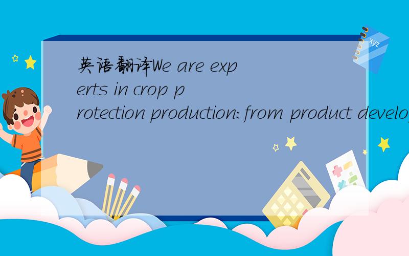 英语翻译We are experts in crop protection production:from product development and registration,to basic chemistry,synthesis and formulation.
