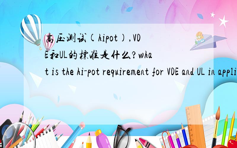 高压测试(hipot),VDE和UL的标准是什么?what is the hi-pot requirement for VDE and UL in appliance?