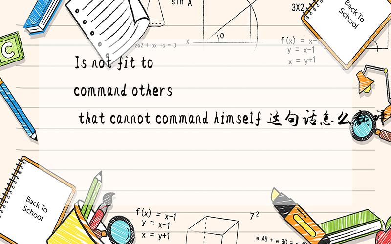 Is not fit to command others that cannot command himself 这句话怎么翻译?
