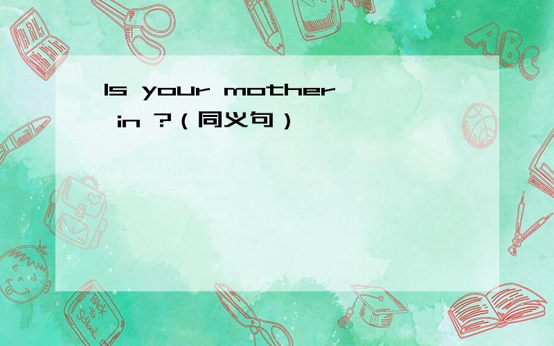 Is your mother in ?（同义句）