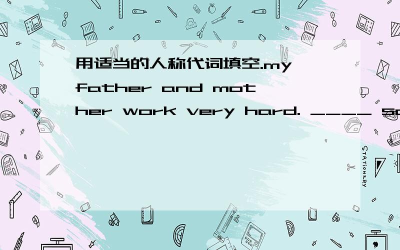 用适当的人称代词填空.my father and mother work very hard. ____ say,