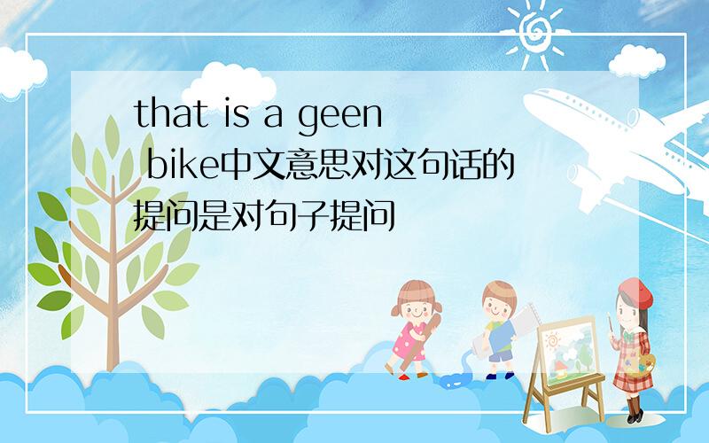 that is a geen bike中文意思对这句话的提问是对句子提问