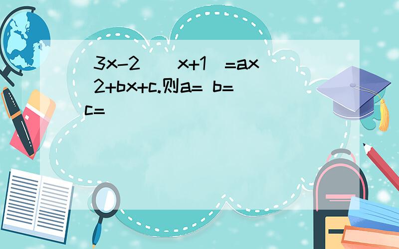 (3x-2)(x+1)=ax^2+bx+c.则a= b= c=