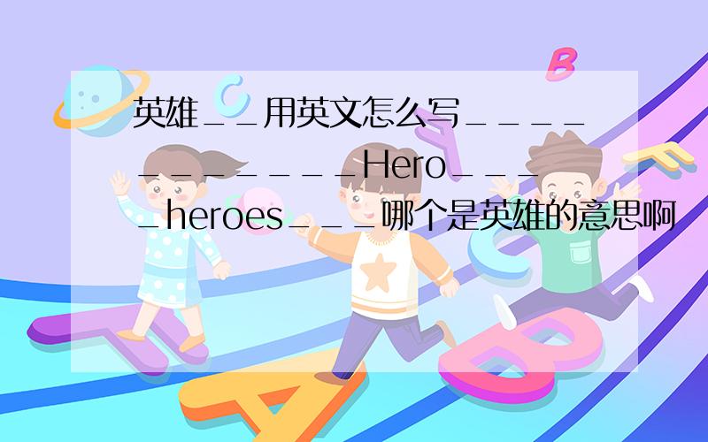 英雄__用英文怎么写___________Hero____heroes___哪个是英雄的意思啊