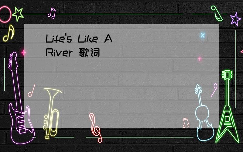 Life's Like A River 歌词