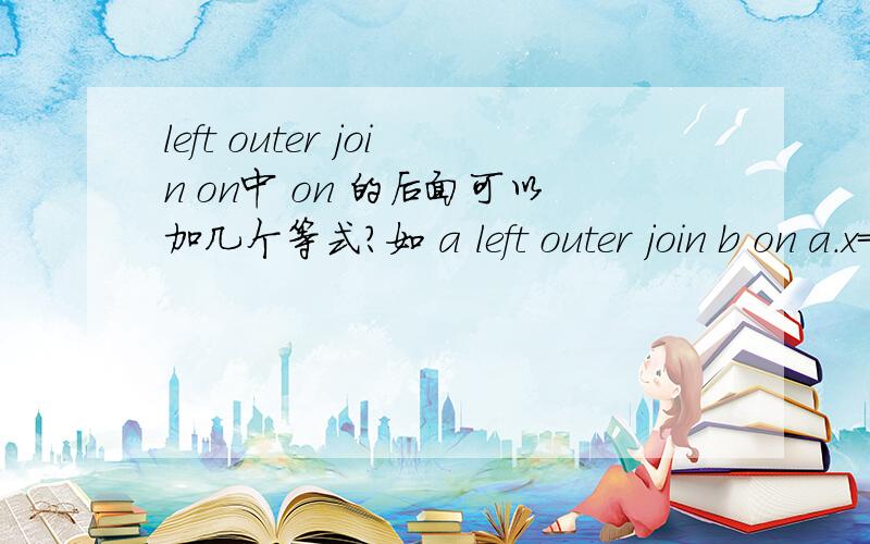 left outer join on中 on 的后面可以加几个等式?如 a left outer join b on a.x=b.x and a.y=b.y 可以吗?