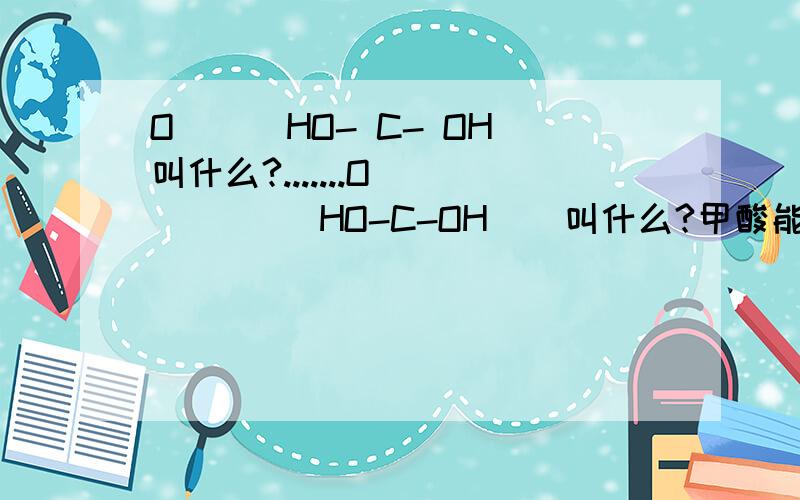 O || HO- C- OH叫什么?.......O       ||HO-C-OH    叫什么?甲酸能被氧化生成碳酸吗？
