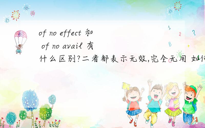 of no effect 和 of no avail 有什么区别?二者都表示无效,完全无用 如何区别?用法上有区别没?这道题选什么All our efforts to persuade her to come and stay with us were of no___.A.result B.avail C.effect D.purpose