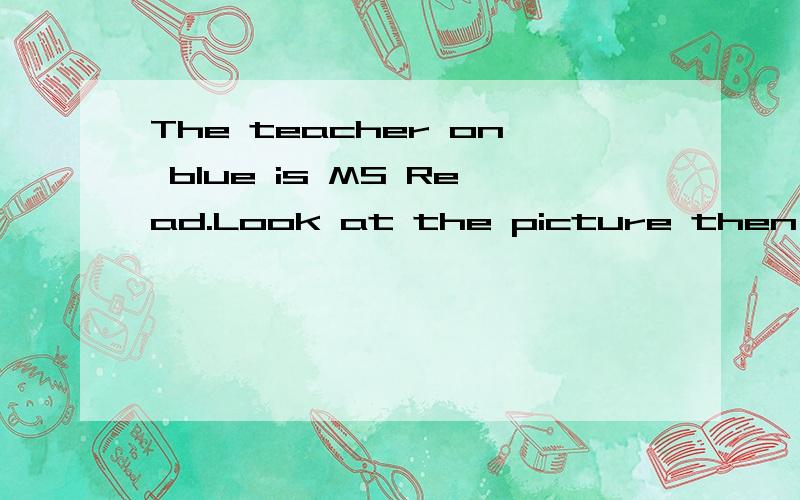 The teacher on blue is MS Read.Look at the picture then work for pairs.