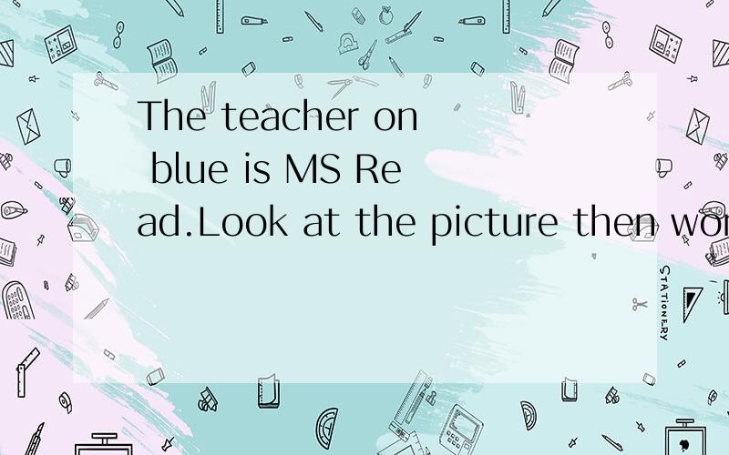 The teacher on blue is MS Read.Look at the picture then work for pairs.改错