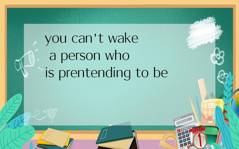 you can't wake a person who is prentending to be