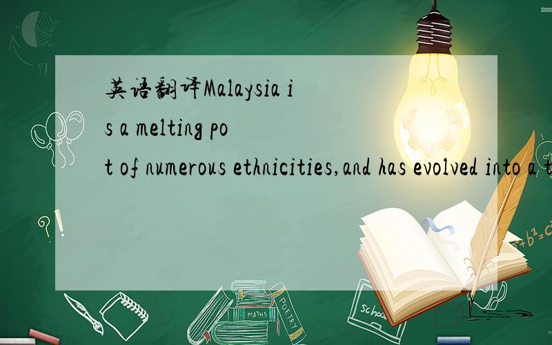 英语翻译Malaysia is a melting pot of numerous ethnicities,and has evolved into a true exemplar of 
