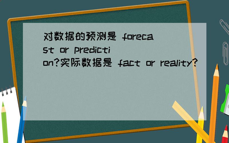 对数据的预测是 forecast or prediction?实际数据是 fact or reality?