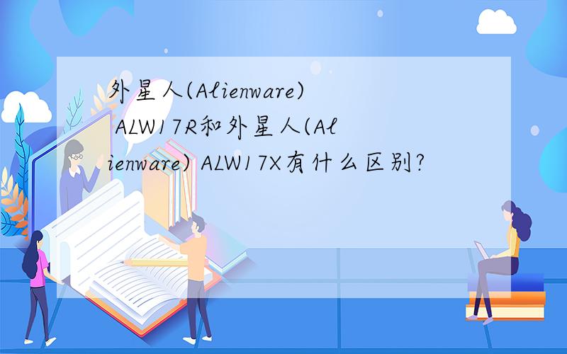 外星人(Alienware) ALW17R和外星人(Alienware) ALW17X有什么区别?