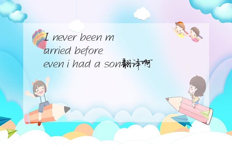 I never been married before even i had a son翻译啊