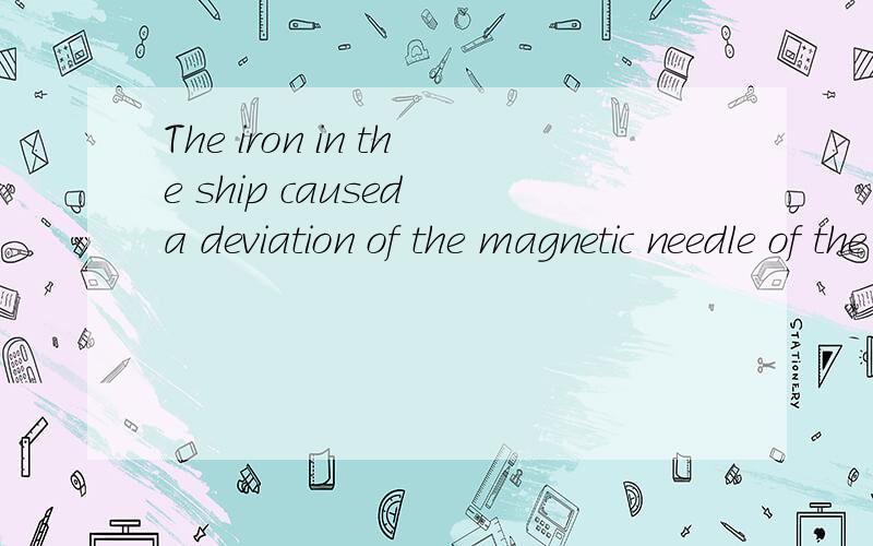 The iron in the ship caused a deviation of the magnetic needle of the compass.