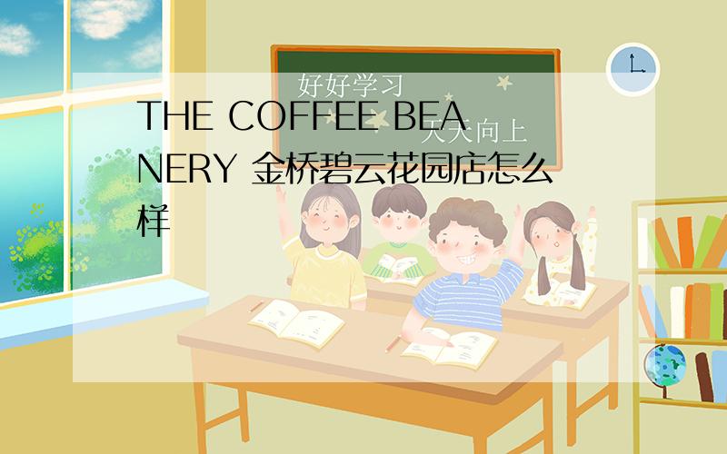THE COFFEE BEANERY 金桥碧云花园店怎么样