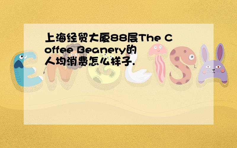 上海经贸大厦88层The Coffee Beanery的人均消费怎么样子.