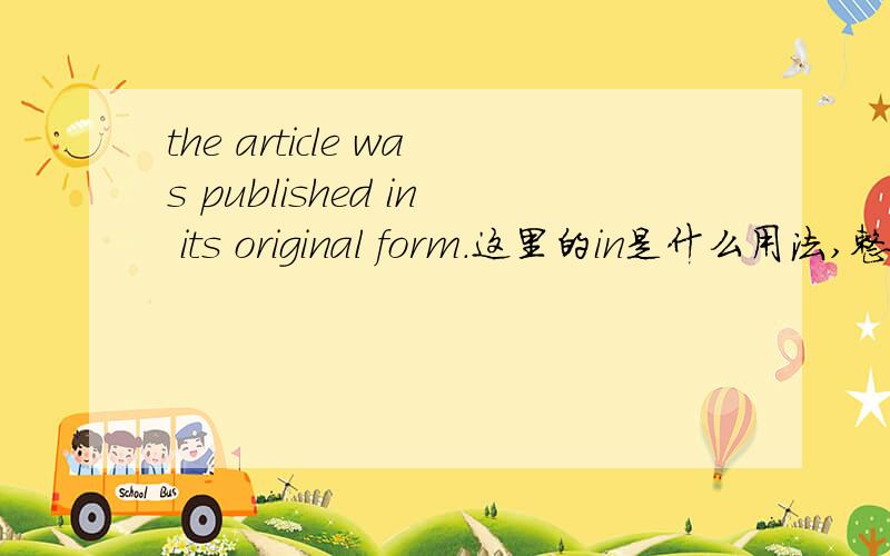 the article was published in its original form.这里的in是什么用法,整句话怎么翻译.、