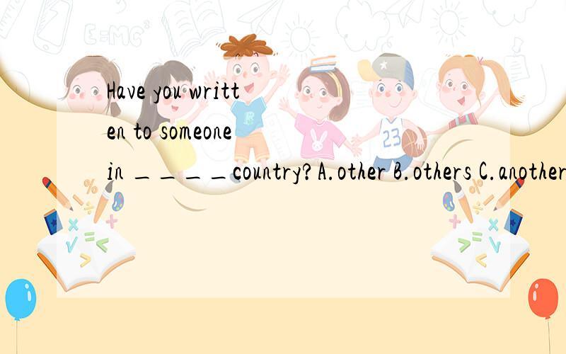 Have you written to someone in ____country?A.other B.others C.another D.the other