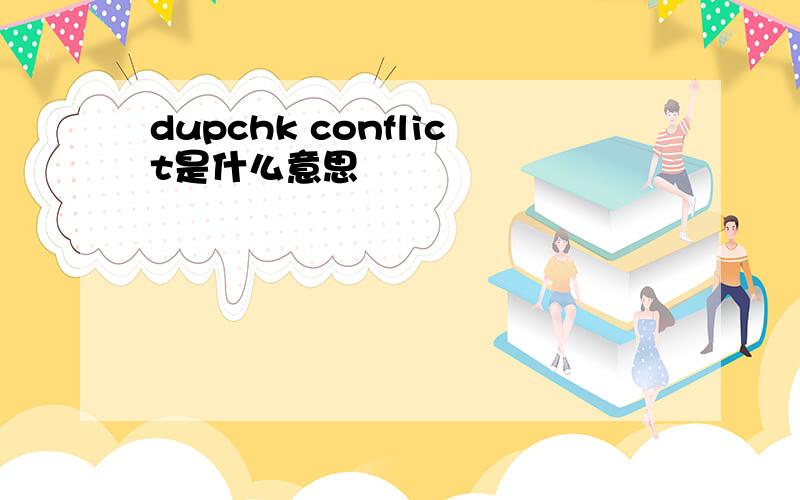 dupchk conflict是什么意思