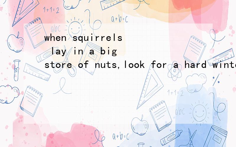 when squirrels lay in a big store of nuts,look for a hard winter.翻译,一句谚语!