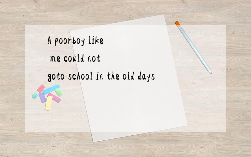 A poorboy like me could not goto school in the old days