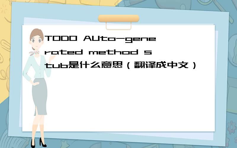 TODO AUto-generated method stub是什么意思（翻译成中文）