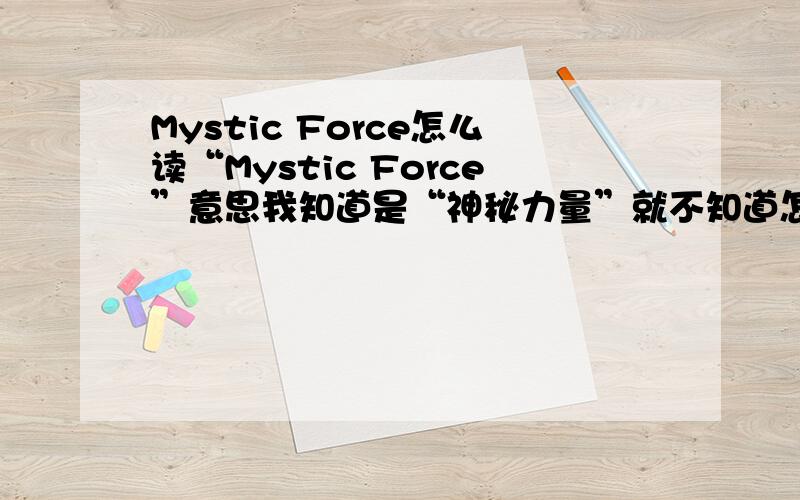 Mystic Force怎么读“Mystic Force”意思我知道是“神秘力量”就不知道怎么读出来大家棒棒忙谢谢啦!